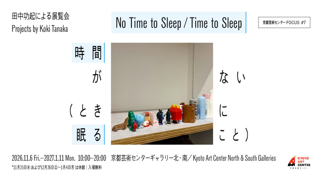 FOCUS＃7 Projects by Koki Tanaka  ≪No Time to Sleep / Time to Sleep≫