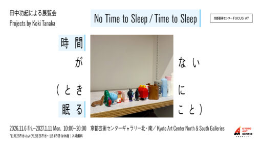 FOCUS＃7 Projects by Koki Tanaka  ≪No Time to Sleep / Time to Sleep≫